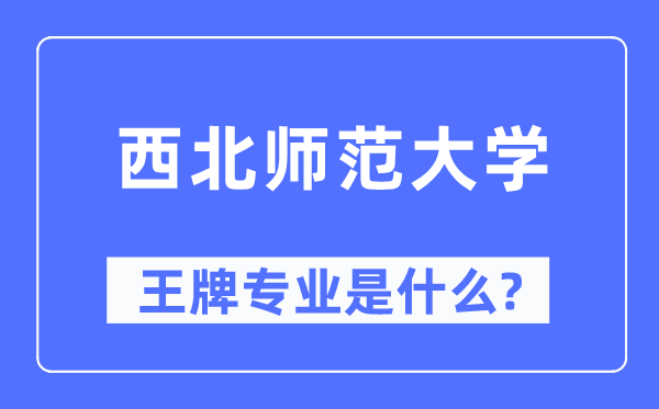 西北師范大學王牌專業(yè)是什么,有哪些專業(yè)比較好？