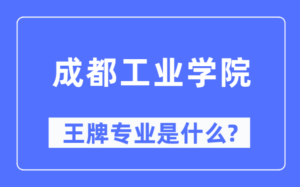 成都工業(yè)學(xué)院王牌專業(yè)是什么,有哪些專業(yè)比較好？