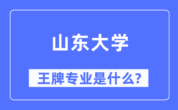山東大學(xué)王牌專業(yè)是什么,有哪些專業(yè)比較好？