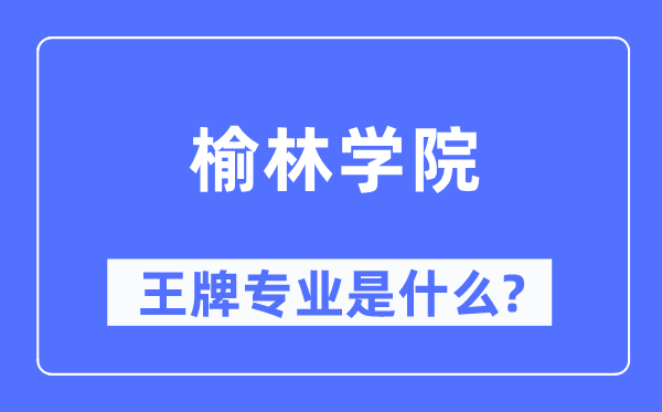 榆林學(xué)院王牌專業(yè)是什么,有哪些專業(yè)比較好？