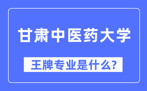甘肅中醫(yī)藥大學王牌專業(yè)是什么,有哪些專業(yè)比較好？