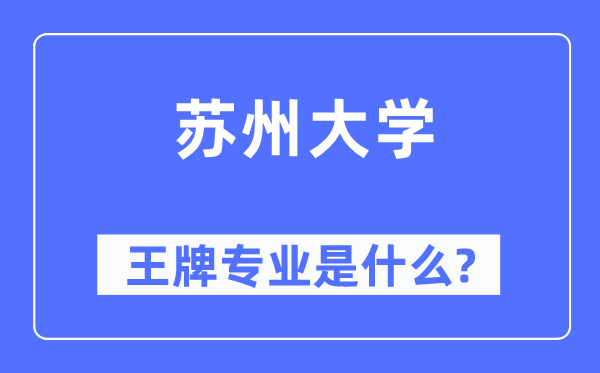 蘇州大學(xué)王牌專業(yè)是什么,有哪些專業(yè)比較好？