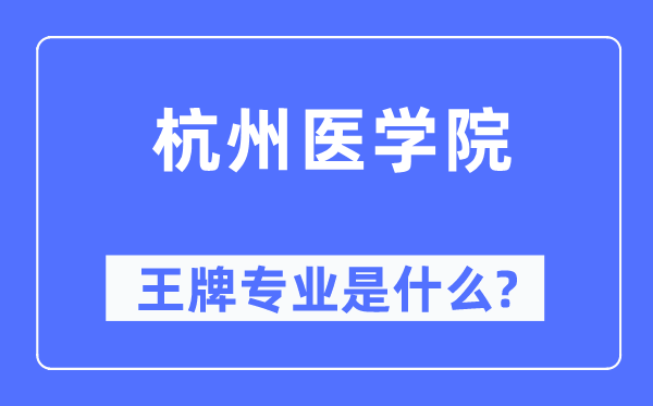 杭州醫(yī)學(xué)院王牌專業(yè)是什么,有哪些專業(yè)比較好？