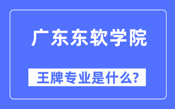 廣東東軟學院王牌專業(yè)是什么,有哪些專業(yè)比較好？