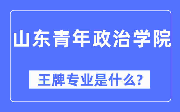 山東青年政治學院王牌專業(yè)是什么,有哪些專業(yè)比較好？