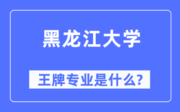 黑龍江大學(xué)王牌專業(yè)是什么,有哪些專業(yè)比較好？