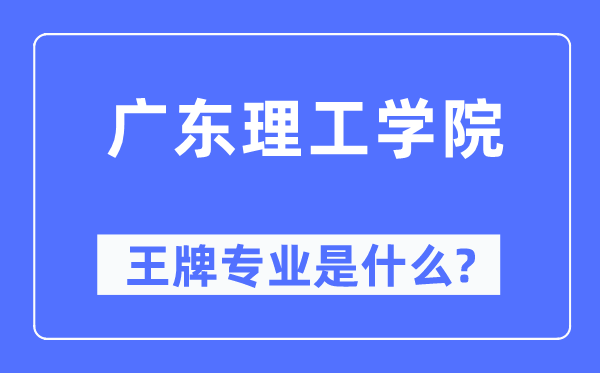 廣東理工學(xué)院王牌專業(yè)是什么,有哪些專業(yè)比較好？