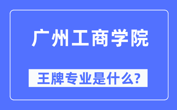 廣州工商學(xué)院王牌專業(yè)是什么,有哪些專業(yè)比較好？