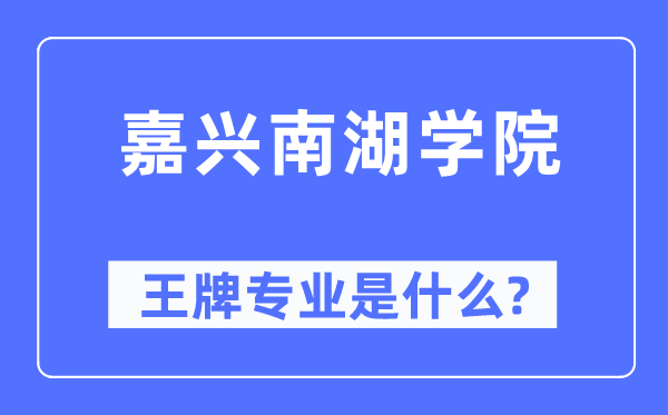 嘉興南湖學院王牌專業(yè)是什么,有哪些專業(yè)比較好？