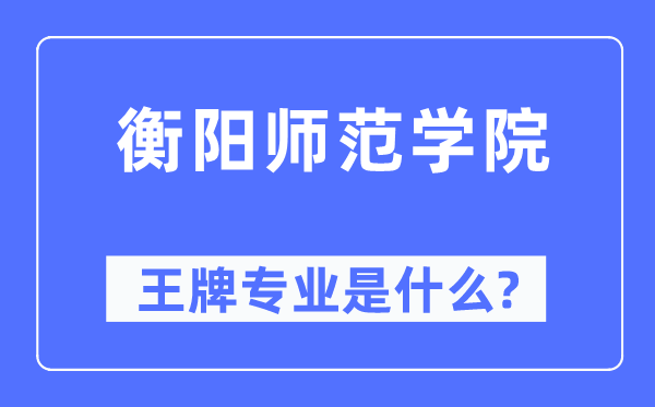 衡陽師范學(xué)院王牌專業(yè)是什么,有哪些專業(yè)比較好？