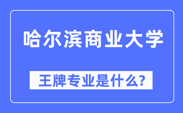 哈爾濱商業(yè)大學(xué)王牌專業(yè)是什么,有哪些專業(yè)比較好？
