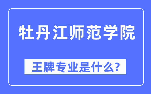 牡丹江師范學院王牌專業(yè)是什么,有哪些專業(yè)比較好？