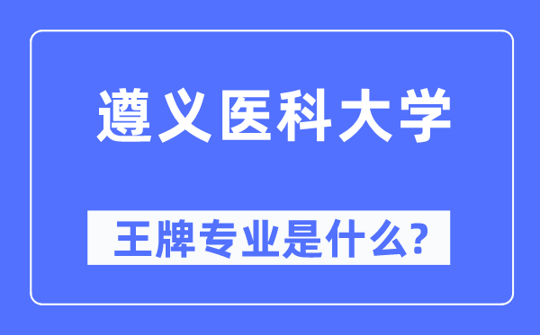 遵義醫(yī)科大學(xué)王牌專業(yè)是什么,有哪些專業(yè)比較好？