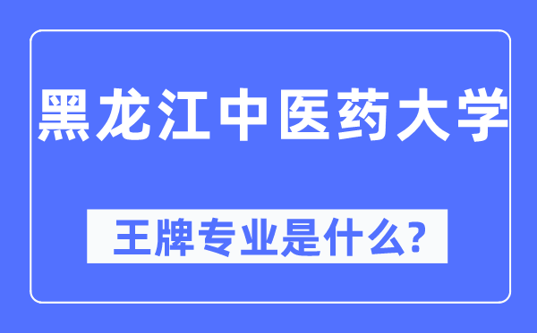 黑龍江中醫(yī)藥大學王牌專業(yè)是什么,有哪些專業(yè)比較好？