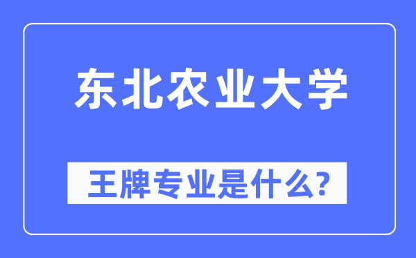 東北農(nóng)業(yè)大學王牌專業(yè)是什么,有哪些專業(yè)比較好？