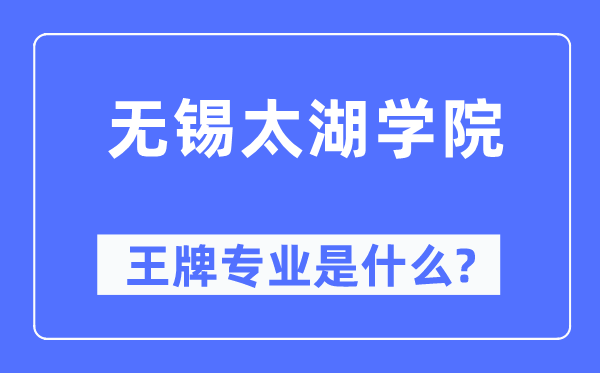 無錫太湖學院王牌專業(yè)是什么,有哪些專業(yè)比較好？
