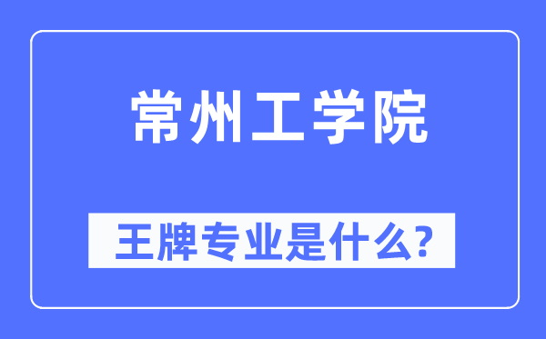 常州工學(xué)院王牌專業(yè)是什么,有哪些專業(yè)比較好？