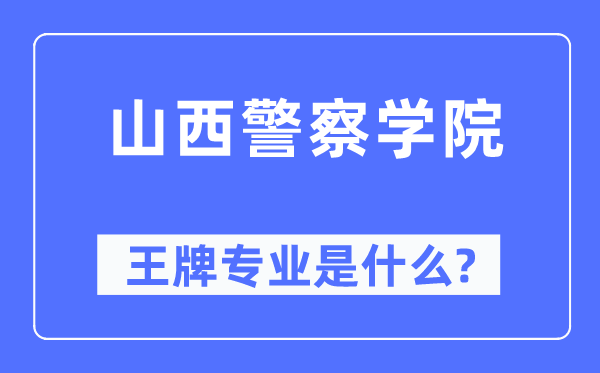 山西警察學院王牌專業(yè)是什么,有哪些專業(yè)比較好？