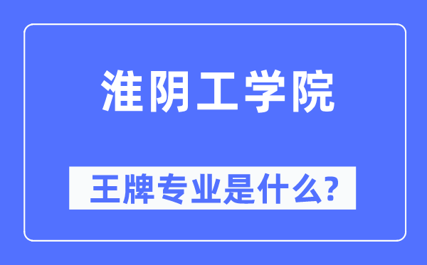 淮陰工學(xué)院王牌專業(yè)是什么,有哪些專業(yè)比較好？