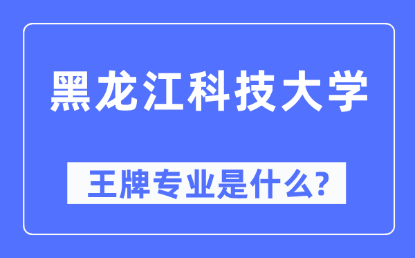 黑龍江科技大學(xué)王牌專業(yè)是什么,有哪些專業(yè)比較好？