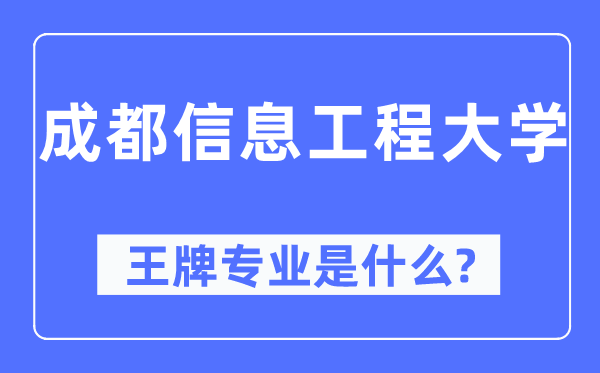成都信息工程大學(xué)王牌專業(yè)是什么,有哪些專業(yè)比較好？