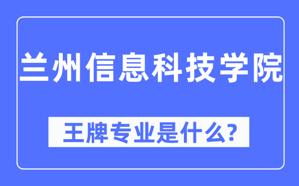 蘭州信息科技學院王牌專業(yè)是什么,有哪些專業(yè)比較好？