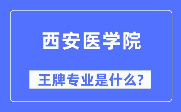 西安醫(yī)學院王牌專業(yè)是什么,有哪些專業(yè)比較好？