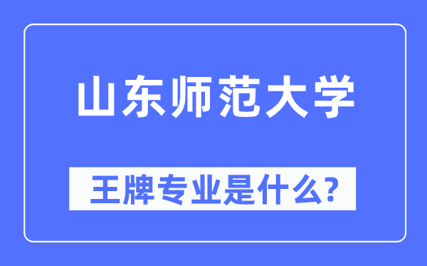 山東師范大學(xué)王牌專業(yè)是什么,有哪些專業(yè)比較好？