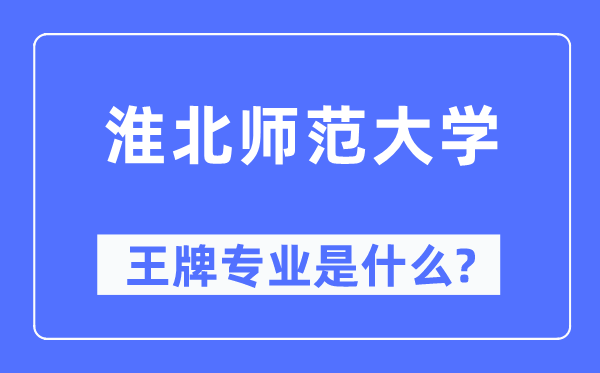 淮北師范大學(xué)王牌專業(yè)是什么,有哪些專業(yè)比較好？