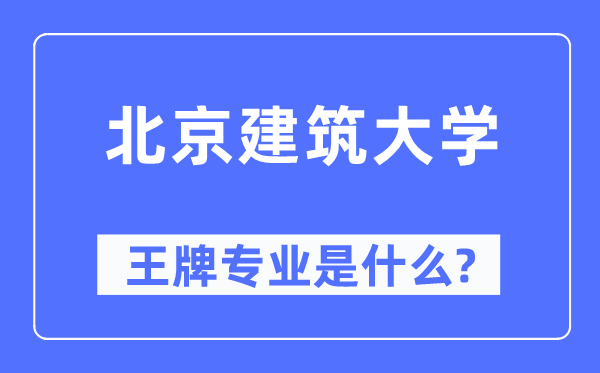 北京建筑大學王牌專業(yè)是什么,有哪些專業(yè)比較好？