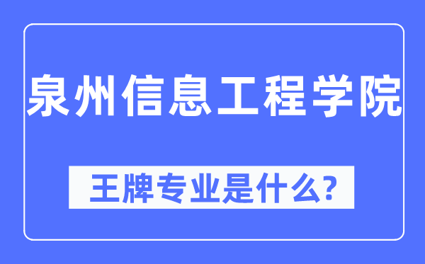 泉州信息工程學(xué)院王牌專業(yè)是什么,有哪些專業(yè)比較好？