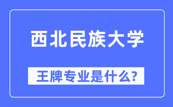 西北民族大學(xué)王牌專業(yè)是什么,有哪些專業(yè)比較好？