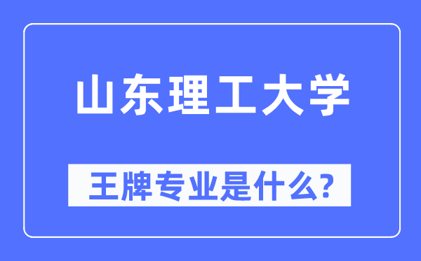 山東理工大學(xué)王牌專業(yè)是什么,有哪些專業(yè)比較好？