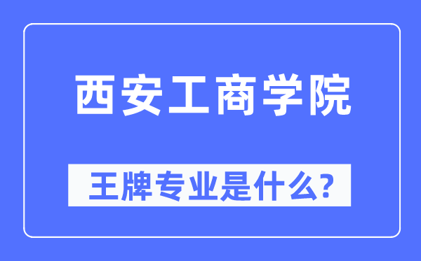 西安工商學院王牌專業(yè)是什么,有哪些專業(yè)比較好？