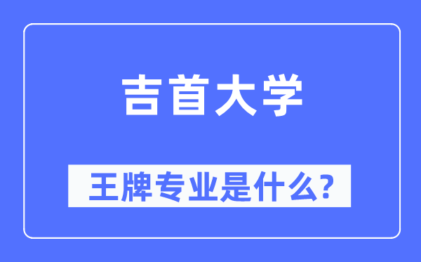 吉首大學(xué)王牌專業(yè)是什么,有哪些專業(yè)比較好？