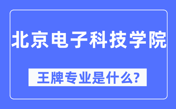 北京電子科技學(xué)院王牌專業(yè)是什么,有哪些專業(yè)比較好？