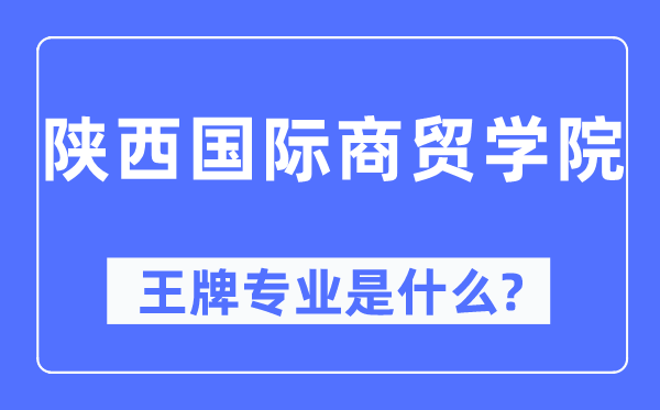 陜西國(guó)際商貿(mào)學(xué)院王牌專業(yè)是什么,有哪些專業(yè)比較好？