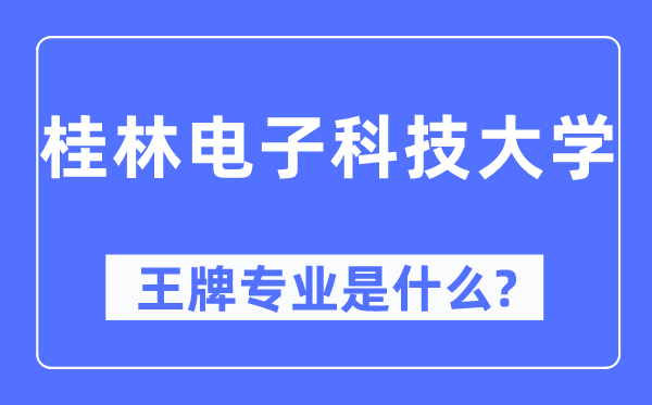 桂林電子科技大學王牌專業(yè)是什么,有哪些專業(yè)比較好？