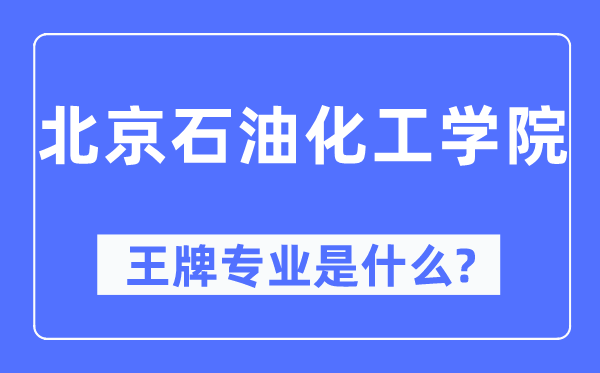 北京石油化工學(xué)院王牌專業(yè)是什么,有哪些專業(yè)比較好？