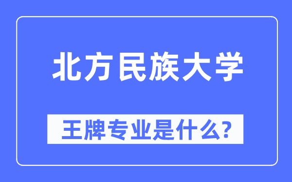 北方民族大學王牌專業(yè)是什么,有哪些專業(yè)比較好？