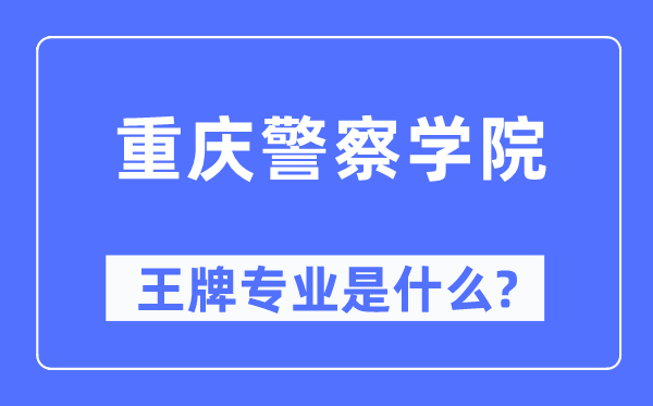重慶警察學(xué)院王牌專業(yè)是什么,有哪些專業(yè)比較好？
