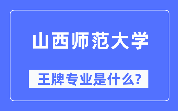 山西師范大學(xué)王牌專業(yè)是什么,有哪些專業(yè)比較好？
