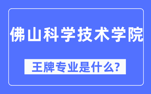 佛山科學技術學院王牌專業(yè)是什么,有哪些專業(yè)比較好？