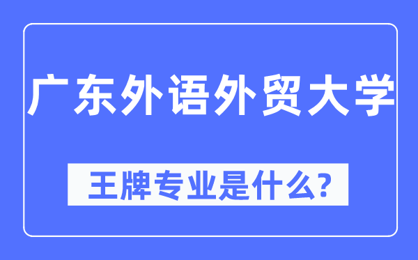 廣東外語外貿大學王牌專業(yè)是什么,有哪些專業(yè)比較好？