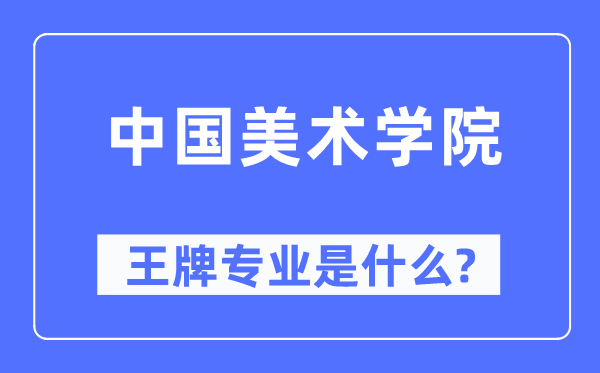 中國(guó)美術(shù)學(xué)院王牌專業(yè)是什么,有哪些專業(yè)比較好？