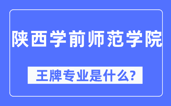 陜西學(xué)前師范學(xué)院王牌專業(yè)是什么,有哪些專業(yè)比較好？
