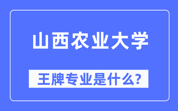 山西農(nóng)業(yè)大學王牌專業(yè)是什么,有哪些專業(yè)比較好？