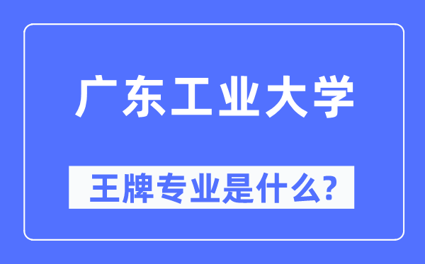 廣東工業(yè)大學(xué)王牌專業(yè)是什么,有哪些專業(yè)比較好？