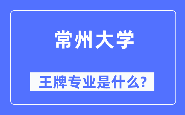 常州大學(xué)王牌專業(yè)是什么,有哪些專業(yè)比較好？