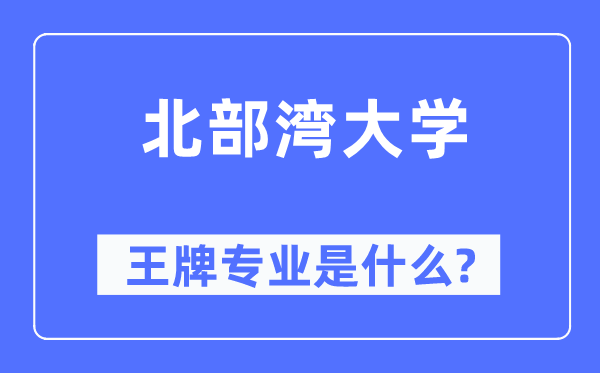 北部灣大學(xué)王牌專業(yè)是什么,有哪些專業(yè)比較好？